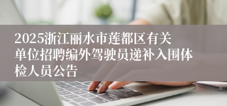 2025浙江丽水市莲都区有关单位招聘编外驾驶员递补入围体检人员公告