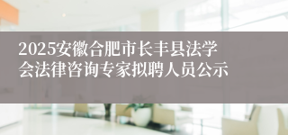 2025安徽合肥市长丰县法学会法律咨询专家拟聘人员公示