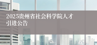 2025贵州省社会科学院人才引进公告