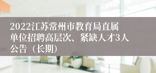 2022江苏常州市教育局直属单位招聘高层次、紧缺人才3人公告（长期）