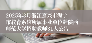 2025年3月浙江嘉兴市海宁市教育系统所属事业单位赴陕西师范大学招聘教师31人公告