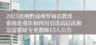 2025贵州黔南州罗甸县教育系统赴重庆和四川引进高层次和急需紧缺专业教师15人公告