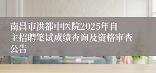 南昌市洪都中医院2025年自主招聘笔试成绩查询及资格审查公告