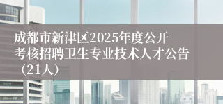 成都市新津区2025年度公开考核招聘卫生专业技术人才公告（21人）