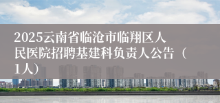 2025云南省临沧市临翔区人民医院招聘基建科负责人公告（1人）