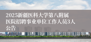 2025新疆医科大学第八附属医院招聘事业单位工作人员3人公告