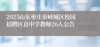 2025山东枣庄市峄城区校园招聘区直中学教师26人公告