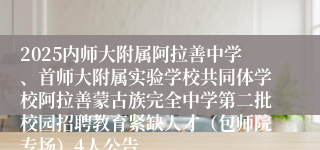 2025内师大附属阿拉善中学、首师大附属实验学校共同体学校阿拉善蒙古族完全中学第二批校园招聘教育紧缺人才（包师院专场）4人公告