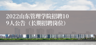 2022山东管理学院招聘109人公告（长期招聘岗位）