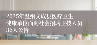 2025年温州文成县医疗卫生健康单位面向社会招聘卫技人员36人公告