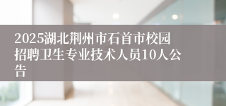 2025湖北荆州市石首市校园招聘卫生专业技术人员10人公告