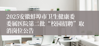 2025安徽蚌埠市卫生健康委委属医院第二批“校园招聘”取消岗位公告