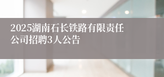 2025湖南石长铁路有限责任公司招聘3人公告