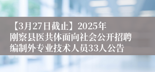 【3月27日截止】2025年刚察县医共体面向社会公开招聘编制外专业技术人员33人公告