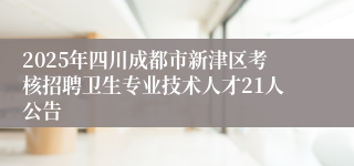 2025年四川成都市新津区考核招聘卫生专业技术人才21人公告