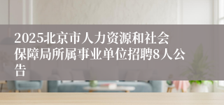 2025北京市人力资源和社会保障局所属事业单位招聘8人公告