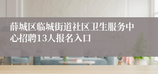 薛城区临城街道社区卫生服务中心招聘13人报名入口