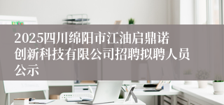 2025四川绵阳市江油启鼎诺创新科技有限公司招聘拟聘人员公示