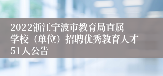 2022浙江宁波市教育局直属学校（单位）招聘优秀教育人才51人公告