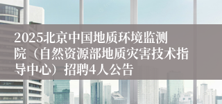 2025北京中国地质环境监测院（自然资源部地质灾害技术指导中心）招聘4人公告