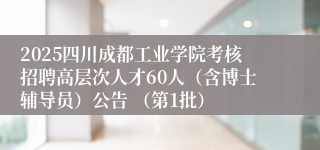 2025四川成都工业学院考核招聘高层次人才60人（含博士辅导员）公告 （第1批）