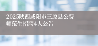 2025陕西咸阳市三原县公费师范生招聘4人公告