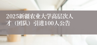 2025新疆农业大学高层次人才（团队）引进100人公告