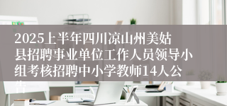 2025上半年四川凉山州美姑县招聘事业单位工作人员领导小组考核招聘中小学教师14人公告