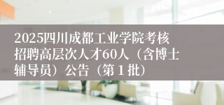 2025四川成都工业学院考核招聘高层次人才60人（含博士辅导员）公告（第１批）