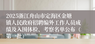 2025浙江舟山市定海区金塘镇人民政府招聘编外工作人员成绩及入围体检、考察名单公布（第一批）