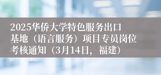 2025华侨大学特色服务出口基地（语言服务）项目专员岗位考核通知（3月14日，福建）