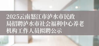 2025云南怒江市泸水市民政局招聘泸水市社会福利中心养老机构工作人员拟聘公示