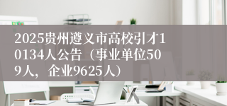 2025贵州遵义市高校引才10134人公告（事业单位509人，企业9625人）