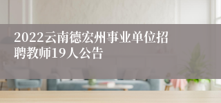 2022云南德宏州事业单位招聘教师19人公告