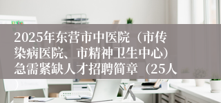 2025年东营市中医院（市传染病医院、市精神卫生中心） 急需紧缺人才招聘简章（25人）