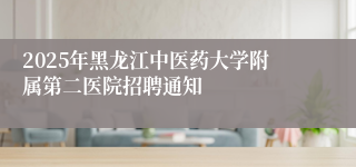 2025年黑龙江中医药大学附属第二医院招聘通知 