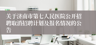 关于济南市第七人民医院公开招聘取消招聘计划及报名情况的公告