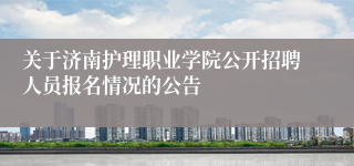 关于济南护理职业学院公开招聘人员报名情况的公告