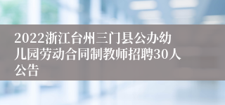 2022浙江台州三门县公办幼儿园劳动合同制教师招聘30人公告
