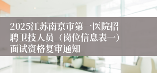 2025江苏南京市第一医院招聘卫技人员（岗位信息表一） 面试资格复审通知