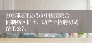 2025陕西宝鸡市中医医院合同制病区护士、助产士招聘初试结果公告