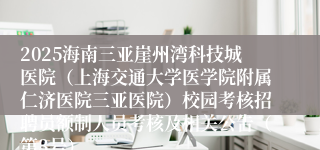 2025海南三亚崖州湾科技城医院（上海交通大学医学院附属仁济医院三亚医院）校园考核招聘员额制人员考核及相关公告（第3号）