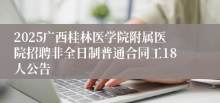 2025广西桂林医学院附属医院招聘非全日制普通合同工18人公告