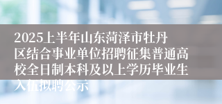 2025上半年山东菏泽市牡丹区结合事业单位招聘征集普通高校全日制本科及以上学历毕业生入伍拟聘公示