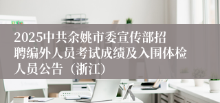 2025中共余姚市委宣传部招聘编外人员考试成绩及入围体检人员公告（浙江）