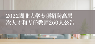 2022湖北大学专项招聘高层次人才和专任教师260人公告