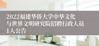 2022福建华侨大学中华文化与世界文明研究院招聘行政人员1人公告