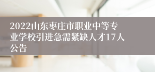 2022山东枣庄市职业中等专业学校引进急需紧缺人才17人公告