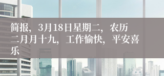 简报，3月18日星期二，农历二月月十九，工作愉快，平安喜乐