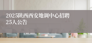 2025陕西西安地调中心招聘25人公告